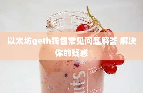 以太坊geth钱包常见问题解答 解决你的疑惑