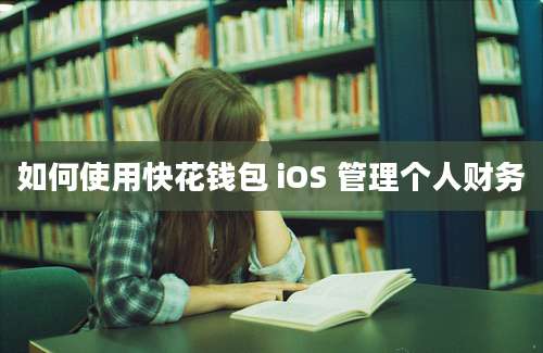 如何使用快花钱包 iOS 管理个人财务