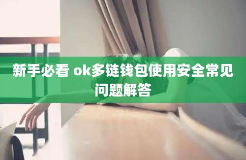 新手必看 ok多链钱包使用安全常见问题解答