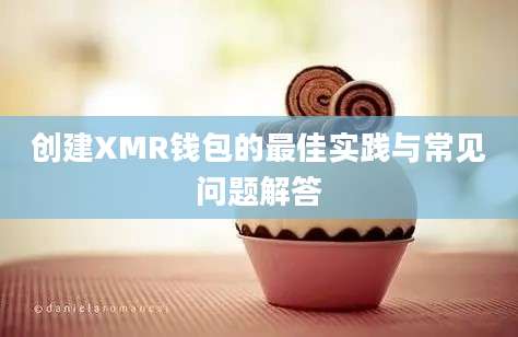 创建XMR钱包的最佳实践与常见问题解答