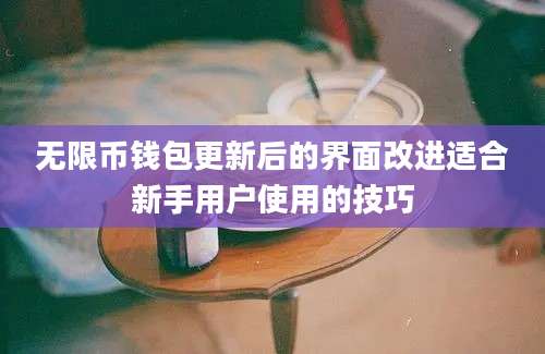 无限币钱包更新后的界面改进适合新手用户使用的技巧