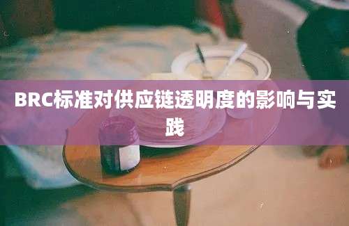 BRC标准对供应链透明度的影响与实践