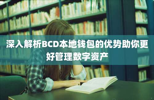 深入解析BCD本地钱包的优势助你更好管理数字资产