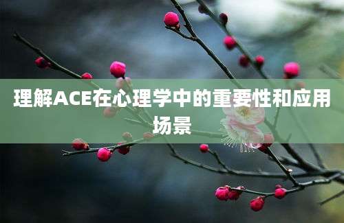 理解ACE在心理学中的重要性和应用场景