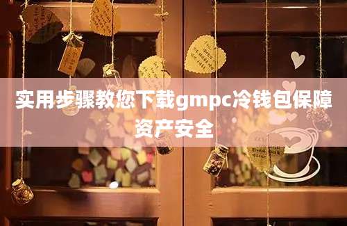 实用步骤教您下载gmpc冷钱包保障资产安全