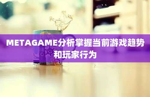 METAGAME分析掌握当前游戏趋势和玩家行为