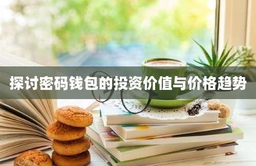 探讨密码钱包的投资价值与价格趋势