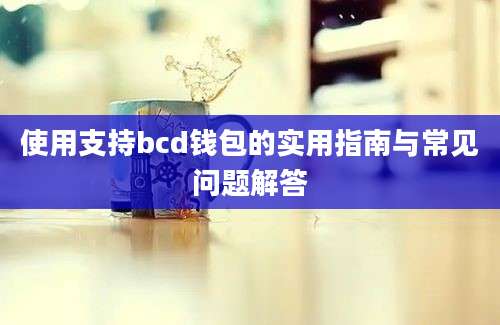 使用支持bcd钱包的实用指南与常见问题解答