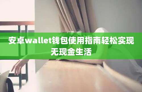 安卓wallet钱包使用指南轻松实现无现金生活