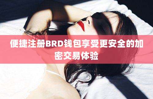 便捷注册BRD钱包享受更安全的加密交易体验