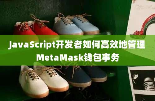 JavaScript开发者如何高效地管理MetaMask钱包事务