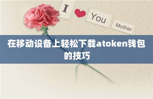 在移动设备上轻松下载atoken钱包的技巧