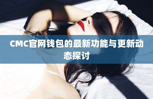 CMC官网钱包的最新功能与更新动态探讨