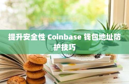 提升安全性 Coinbase 钱包地址防护技巧