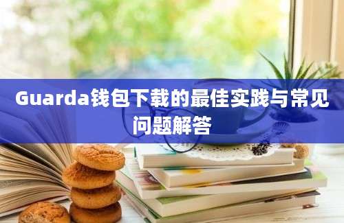 Guarda钱包下载的最佳实践与常见问题解答