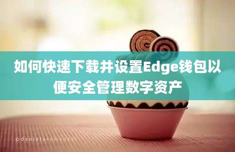 如何快速下载并设置Edge钱包以便安全管理数字资产