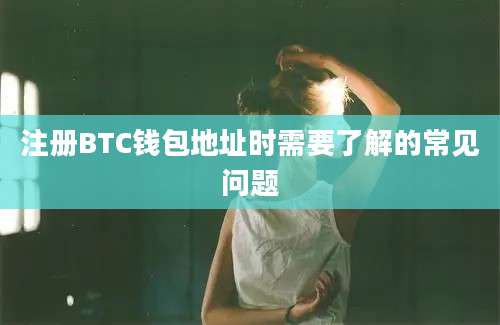 注册BTC钱包地址时需要了解的常见问题