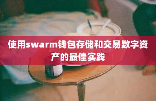 使用swarm钱包存储和交易数字资产的最佳实践