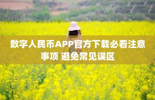 数字人民币APP官方下载必看注意事项 避免常见误区