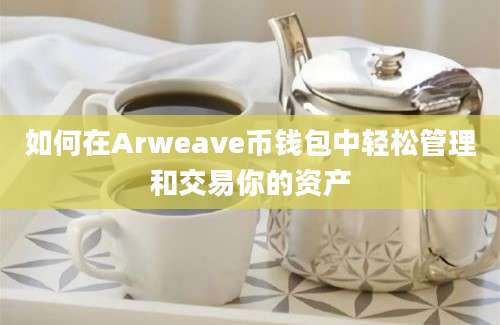 如何在Arweave币钱包中轻松管理和交易你的资产