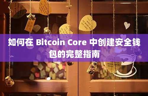 如何在 Bitcoin Core 中创建安全钱包的完整指南