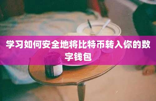 学习如何安全地将比特币转入你的数字钱包